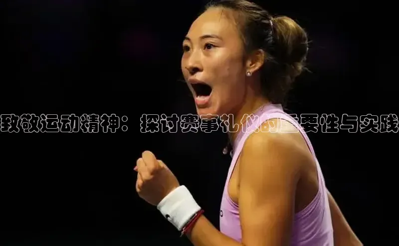 致敬运动精神：探讨赛事礼仪的重要性与实践