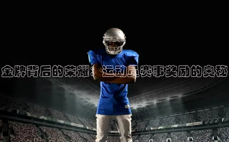 金牌背后的荣耀：运动员赛事奖励的奥秘