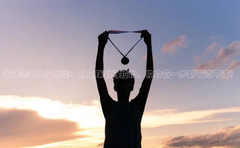 运动赛事大全图鉴：从足球到马拉松，你的每一步都有迹可循！