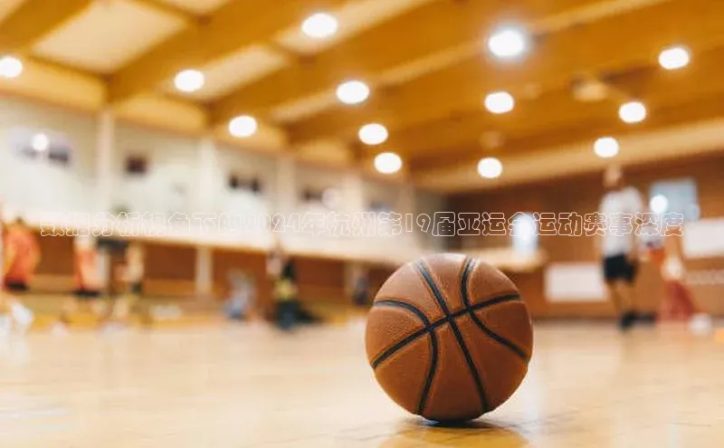 数据分析视角下的2024年杭州第19届亚运会运动赛事深度