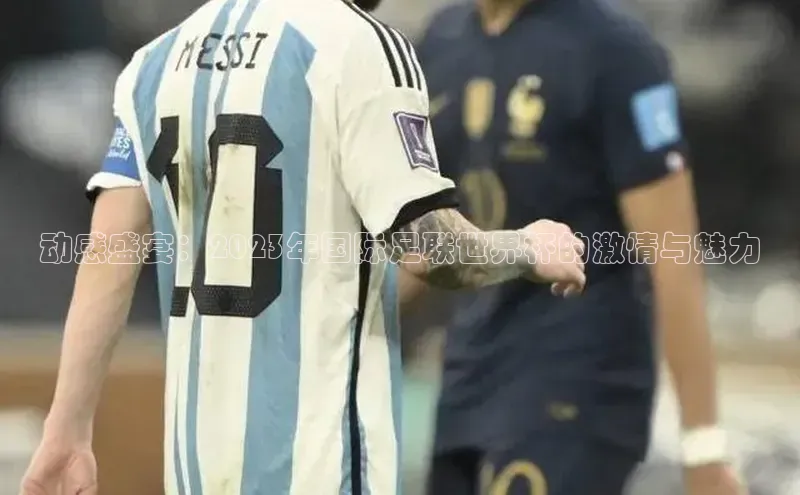 动感盛宴：2023年国际足联世界杯的激情与魅力