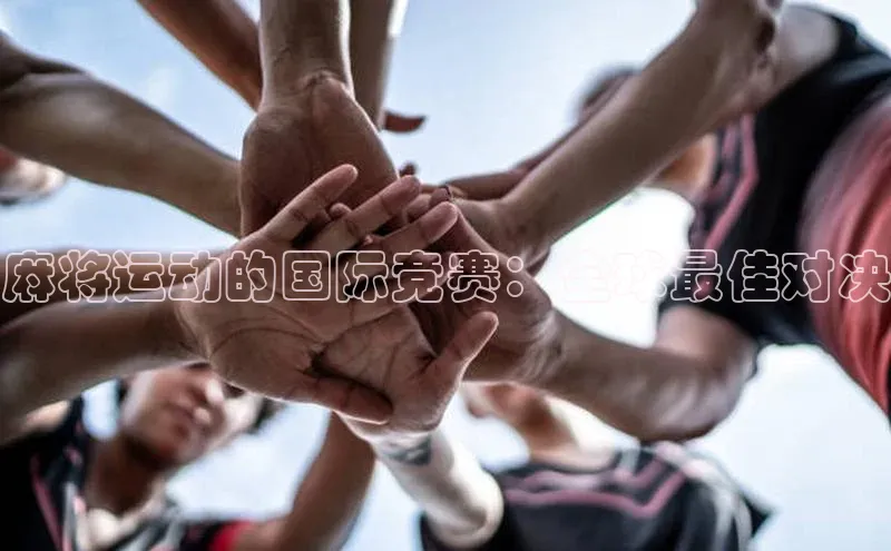 麻将运动的国际竞赛：全球最佳对决
