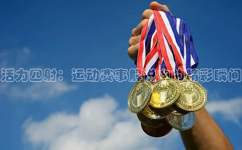 活力四射：运动赛事解说中的精彩瞬间